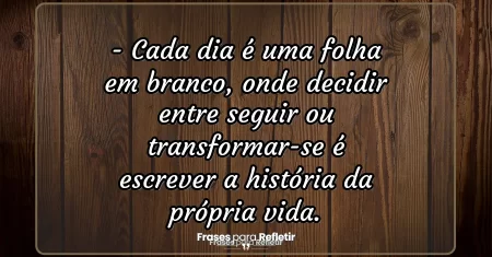 Cada dia é uma folha em branco, onde decidir entre seguir ou transformar-se é escrever a história da própria vida.