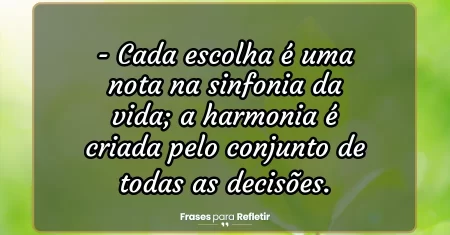 Cada escolha é uma nota na sinfonia da vida; a harmonia é criada pelo conjunto de todas as decisões.
