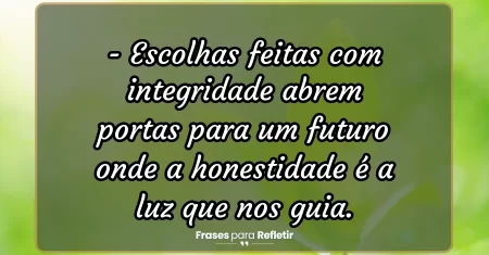 Escolhas feitas com integridade abrem portas para um futuro onde a honestidade é a luz que nos guia.