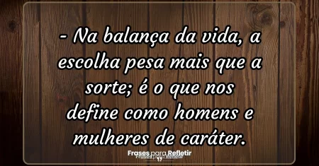 Na balança da vida, a escolha pesa mais que a sorte; é o que nos define como homens e mulheres de caráter.