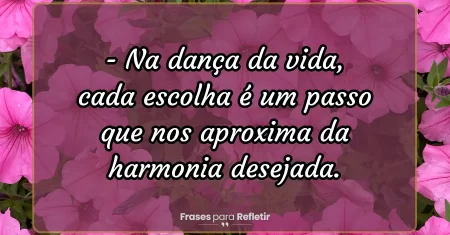 Na dança da vida, cada escolha é um passo que nos aproxima da harmonia desejada.