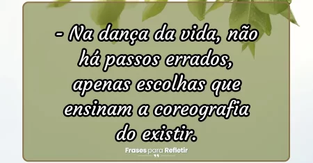 Na dança da vida, não há passos errados, apenas escolhas que ensinam a coreografia do existir.