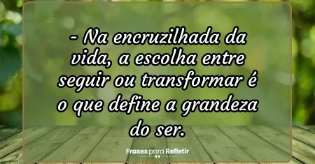 Na encruzilhada da vida, a escolha entre seguir ou transformar é o que define a grandeza do ser.