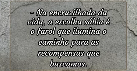 Na encruzilhada da vida, a escolha sábia é o farol que ilumina o caminho para as recompensas que buscamos.