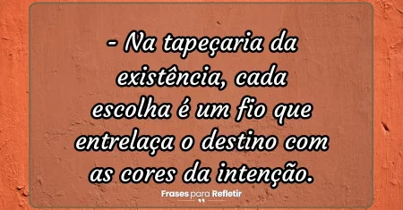 Na tapeçaria da existência, cada escolha é um fio que entrelaça o destino com as cores da intenção.