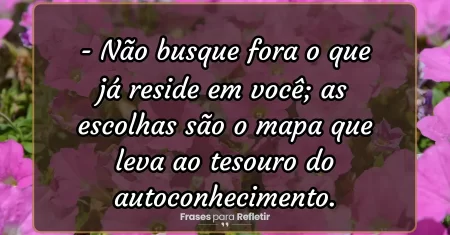 Não busque fora o que já reside em você; as escolhas são o mapa que leva ao tesouro do autoconhecimento.