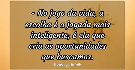 No jogo da vida, a escolha é a jogada mais inteligente; é ela que cria as oportunidades que buscamos.