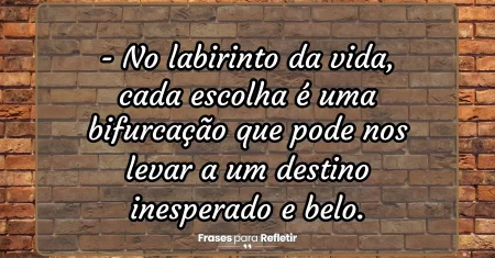 No labirinto da vida, cada escolha é uma bifurcação que pode nos levar a um destino inesperado e belo.