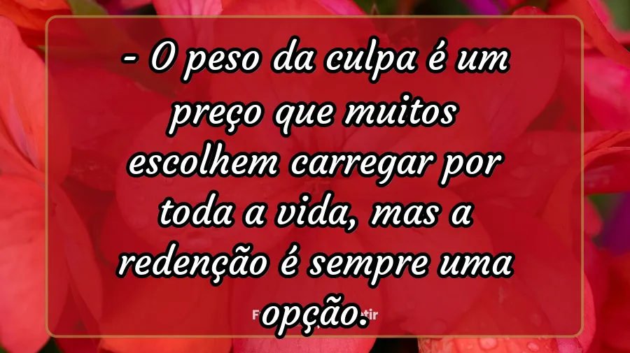 A vida é feita de escolhas - O peso da culpa é um preço que muitos escolhem carregar por toda a vida, mas a redenção é sempre uma opção.