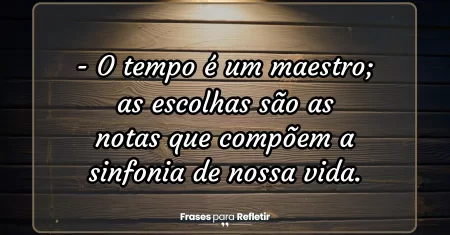 O tempo é um maestro; as escolhas são as notas que compõem a sinfonia de nossa vida.