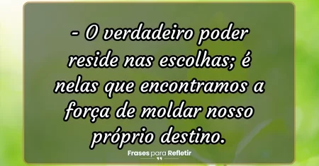 O verdadeiro poder reside nas escolhas; é nelas que encontramos a força de moldar nosso próprio destino.
