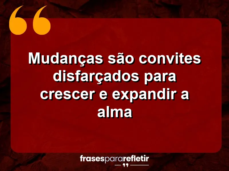 Mudanças são convites disfarçados para crescer e expandir a alma