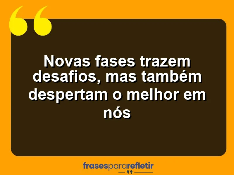 Novas fases trazem desafios, mas também despertam o melhor em nós