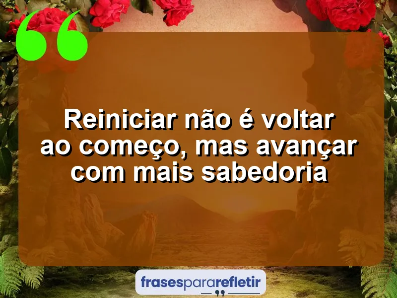 Reiniciar não é voltar ao começo, mas avançar com mais sabedoria