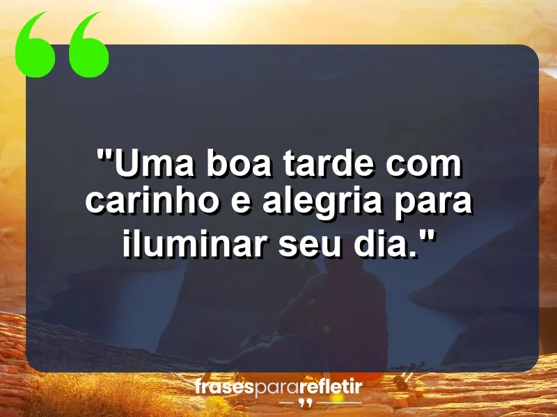 “Uma boa tarde com carinho e alegria para iluminar seu dia.”