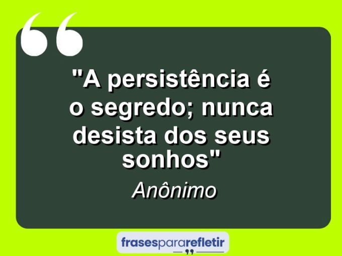 "A persistência é o segredo; nunca desista dos seus sonhos"