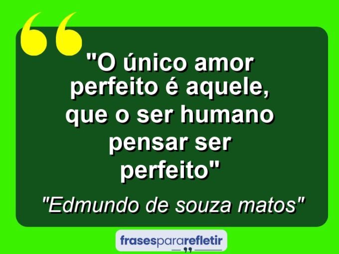 "O único amor perfeito é aquele, que o ser humano pensar ser perfeito'"