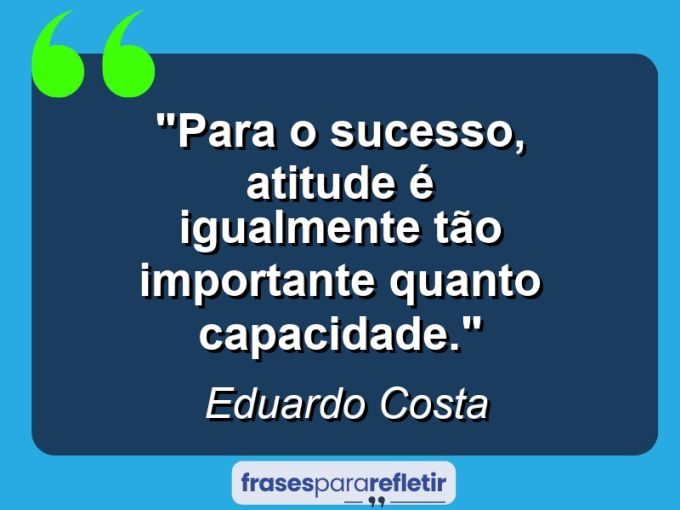 "Para o sucesso, atitude é igualmente tão importante quanto capacidade."
